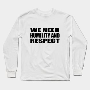 we need humility and respect Long Sleeve T-Shirt